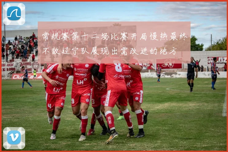 常规赛第十二场比赛开局慢热最终不敌辽宁队展现出需改进的地方