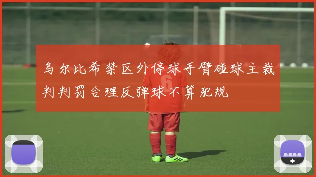 乌尔比希禁区外停球手臂碰球主裁判判罚合理反弹球不算犯规