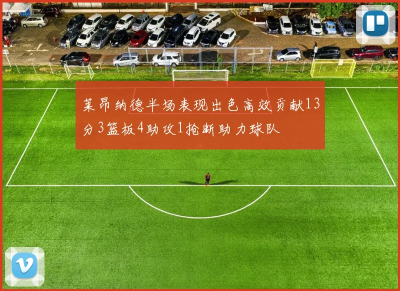 莱昂纳德半场表现出色高效贡献13分3篮板4助攻1抢断助力球队