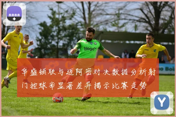 华盛顿联与迈阿密对决数据分析射门控球率显著差异揭示比赛走势