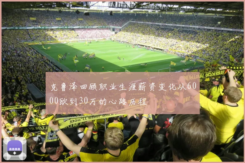 克鲁泽回顾职业生涯薪资变化从6000欧到30万的心路历程