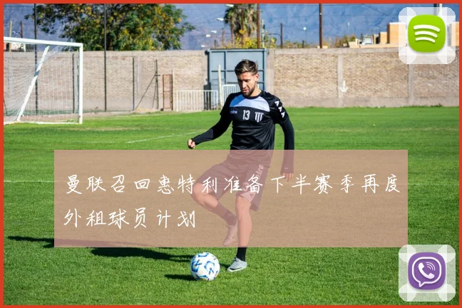 曼联召回惠特利准备下半赛季再度外租球员计划