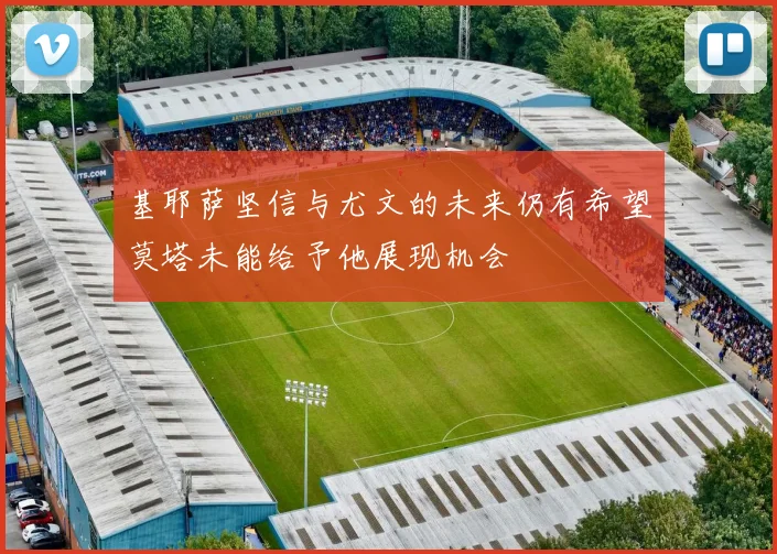 基耶萨坚信与尤文的未来仍有希望莫塔未能给予他展现机会