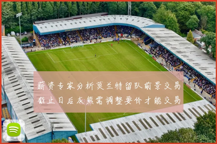 薪资专家分析莫兰特留队前景交易截止日后灰熊需调整要价才能交易