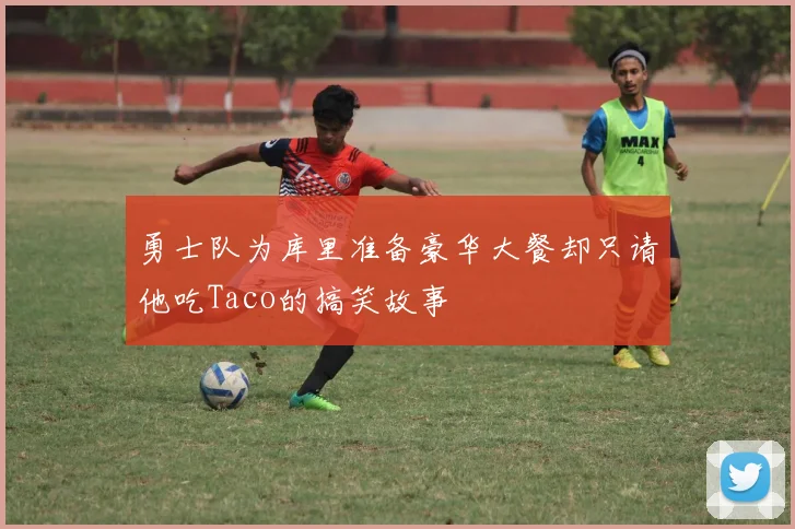 勇士队为库里准备豪华大餐却只请他吃Taco的搞笑故事