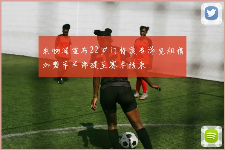 利物浦宣布22岁门将莫洛泽克租借加盟辛辛那提至赛季结束