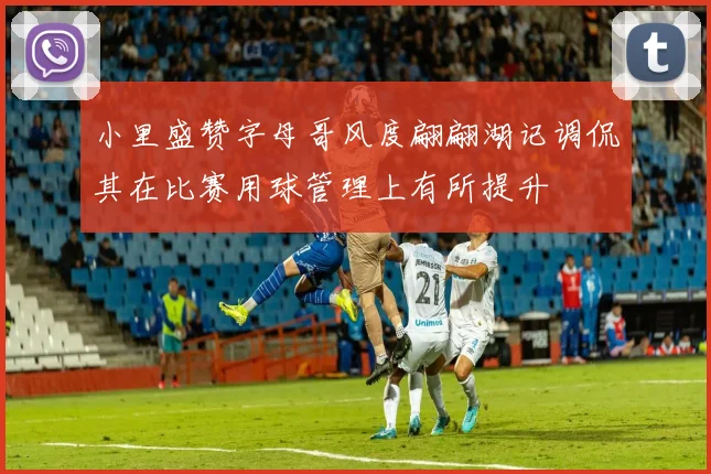 小里盛赞字母哥风度翩翩湖记调侃其在比赛用球管理上有所提升
