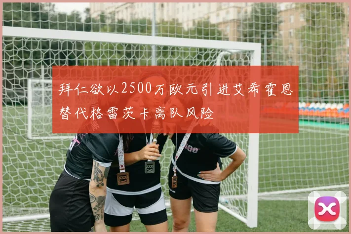 拜仁欲以2500万欧元引进艾希霍恩替代格雷茨卡离队风险