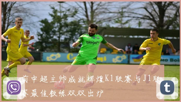 前中超主帅成就辉煌K1联赛与J1联赛最佳教练双双出炉