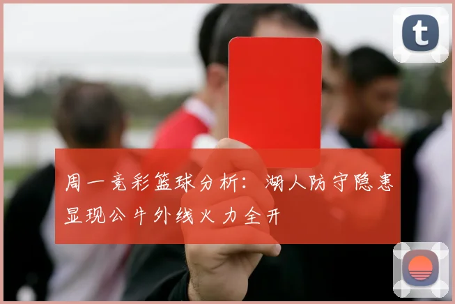 周一竞彩篮球分析：湖人防守隐患显现公牛外线火力全开