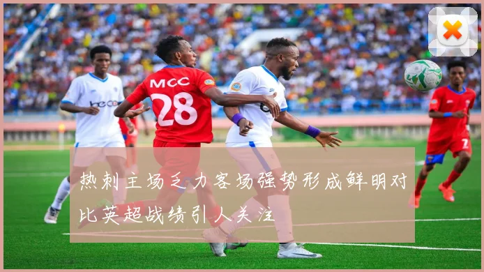 热刺主场乏力客场强势形成鲜明对比英超战绩引人关注