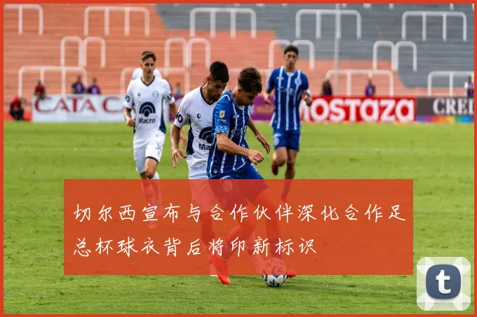 切尔西宣布与合作伙伴深化合作足总杯球衣背后将印新标识