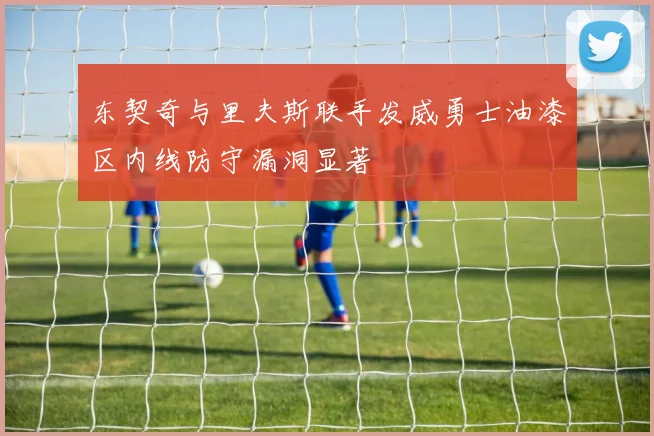 东契奇与里夫斯联手发威勇士油漆区内线防守漏洞显著